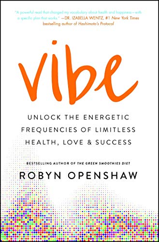 Vibe Unlock the Energetic Frequencies of Limitless Health, Love & Success, Robyn Openshaw