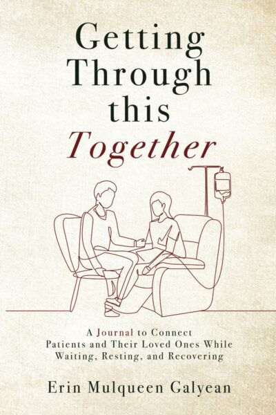 Getting Through This Together: A Journal to Connect Patients and Their Loved Ones While Waiting, Resting, and Recovering